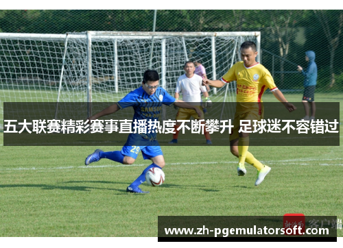 五大联赛精彩赛事直播热度不断攀升 足球迷不容错过