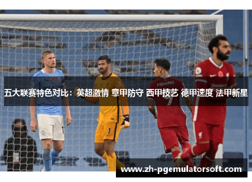 五大联赛特色对比：英超激情 意甲防守 西甲技艺 德甲速度 法甲新星