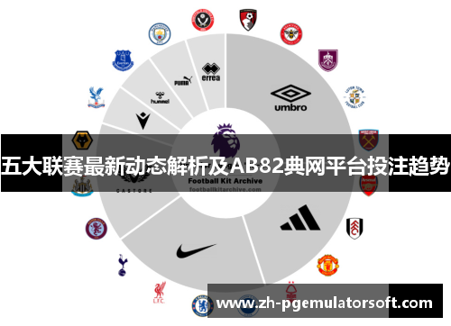 五大联赛最新动态解析及AB82典网平台投注趋势