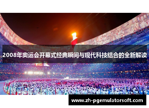 2008年奥运会开幕式经典瞬间与现代科技结合的全新解读